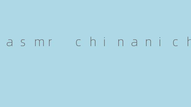 探索ASMR与“Chinanichi”的神秘世界